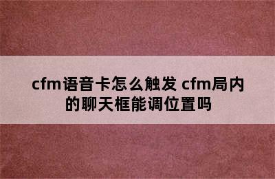 cfm语音卡怎么触发 cfm局内的聊天框能调位置吗